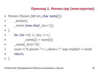 Приклад 1.  Person.cpp  (конструктор) Person::Person ( int  len,  char name []):  _len(len) , _name  ( new char [_len+1] ) ; { for  ( int  i=0; i<_len; i++) _name[i] = name[i]; _name[_len]='\0'; cout<<"A person "<<_name<<" was created"<<endl; return ; } 