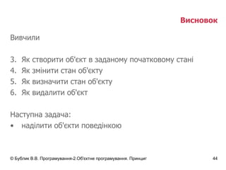 Висновок Вивчили Як створити об'єкт в заданому початковому стані Як змінити стан об'єкту Як визначити стан об'єкту Як видалити об'єкт Наступна задача: наділити об'єкти поведінкою 
