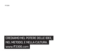 CREDIAMO NEL POTERE DELLE IDEE,
NEL METODO, E NELLA CULTURA.
www.ff3300.com
FF3300
 