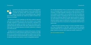 Presentación		                                                                                 		                                                            Presentación



             La presencia en las aulas de alumnos y alumnas con discapacidad in-        Con esta guía pretendemos acercar el conocimiento de la discapacidad intelec-
             telectual y del desarrollo ha supuesto un paso imprescindible hacia        tual a la comunidad escolar y, para ello, hemos reunido información relevante,
             la inclusión. Sin embargo FEVAS, como movimiento asociativo que            contenidos y actividades adaptadas al alumnado de cada etapa educativa. Se tra-
             agrupa a sus familias, tiene la responsabilidad de seguir trabajando       ta de considerar la diversidad no como un problema sino como una realidad cuyo
para eliminar aquellos obstáculos que, todavía hoy, impiden la inclusión real y         conocimiento enriquece el aprendizaje de todos. De esta forma desarrollaremos
efectiva en al sociedad.                                                                entre todos una escuela que, además de recoger aspectos académicos, introducirá
                                                                                        una cultura basada en el fomento de actitudes y valores basados en la solidaridad,
  Sin duda ésta es una tarea complicada, por ello FEVAS considera la educación
                                                                                        tolerancia, empatía y respeto a los diferentes; una escuela que sensibilice y enseñe
como una de sus prioridades de acción. Esto nos ha llevado a crear un equipo
                                                                                        a mirar de una nueva forma a las personas con discapacidad intelectual. Ésta es
de trabajo, integrado por representantes de las asociaciones y especialista en el
                                                                                        nuestra meta.
campo educativo, que ayudará a no olvidar a los más de 1.300 escolares con dis-
capacidad intelectual y del desarrollo; niños, niñas y adolescentes que tendrán un        Desde FEVAS somos conscientes, porque así lo hemos comprobado muchas ve-
futuro mejor si la comunidad educativa y las familias colaboramos y trabajamos          ces, de que el profesorado es el que lucha cada día con nosotros intentando
en la misma dirección.                                                                  construir inclusión. Por eso os animamos a utilizar esta guía en vuestras aulas y
                                                                                        grupos. Nosotros os ofrecemos todo el apoyo que necesitéis. Contad con él.
  Se habla mucho de la importancia de la inclusión de las personas con discapa-
cidad intelectual en el sistema educativo, algo de justicia y beneficioso para ellas,   Juan Cid, Presidente de FEVAS
pero en raras ocasiones se plantea esto como algo de verdadero interés, beneficio-
so y enriquecedor para el conjunto del alumnado; sin embargo, creemos que todos
los alumnos y alumnas tienen derecho a conocer la discapacidad intelectual.



                                            6                                                                                 7
 