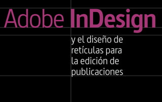 Adobe InDesign
      y el diseño de
      retículas para
      la edición de
      publicaciones
 