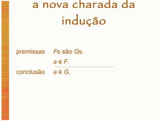 a nova charada da indução premissas F s são  G s. a  é  F . conclusão a  é  G . 