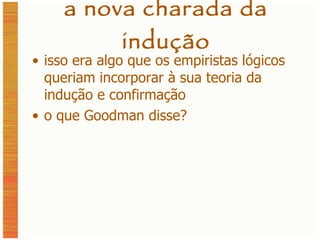 a nova charada da indução isso era algo que os empiristas lógicos queriam incorporar à sua teoria da indução e confirmação o que Goodman disse? 