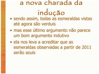 a nova charada da indução sendo assim, todas as esmeraldas vistas até agora são verduis mas esse último argumento não parece um bom argumento indutivo ela nos leva a acreditar que as esmeraldas observadas a partir de 2011 serão azuis 