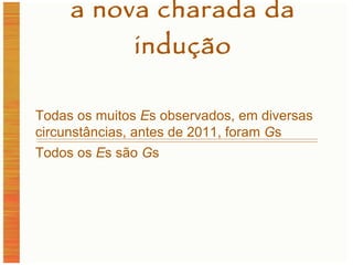 a nova charada da indução Todas os muitos  E s observados, em diversas circunstâncias, antes de 2011, foram  G s Todos os  E s são  G s 