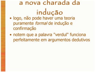 a nova charada da indução logo, não pode haver uma teoria puramente  formal  de indução e confirmação notem que a palavra  " verdul "  funciona perfeitamente em argumentos dedutivos 