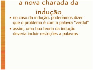 a nova charada da indução no caso da indução, poderíamos dizer que o problema é com a palavra  " verdul " assim, uma boa teoria da indução deveria incluir restrições a palavras 