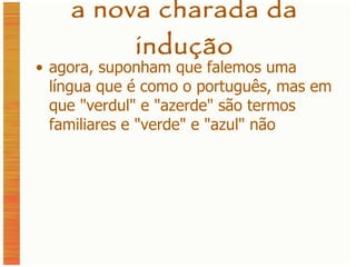 a nova charada da indução agora, suponham que falemos uma língua que é como o português, mas em que  "verdul" e "azerde" são termos familiares e "verde" e "azul" não 