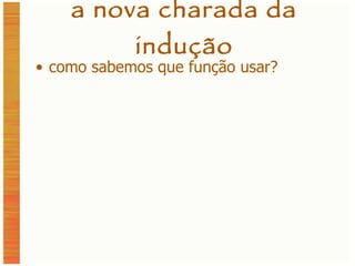 a nova charada da indução como sabemos que função usar? 