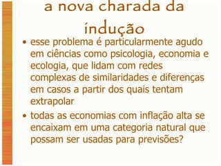 a nova charada da indução esse problema é particularmente agudo em ciências como psicologia, economia e ecologia, que lidam com redes complexas de similaridades e diferenças em casos a partir dos quais tentam extrapolar todas as economias com inflação alta se encaixam em uma categoria natural que possam ser usadas para previsões? 