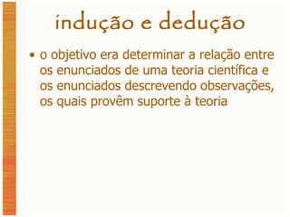indução e dedução o objetivo era determinar a relação entre os enunciados de uma teoria científica e os enunciados descrevendo observações, os quais provêm suporte à teoria 