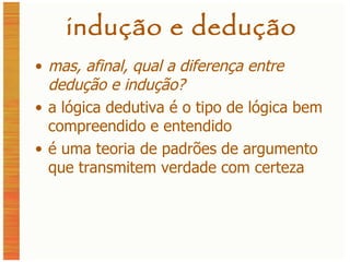 indução e dedução mas, afinal, qual a diferença entre dedução e indução? a lógica dedutiva é o tipo de lógica bem compreendido e entendido é uma teoria de padrões de argumento que transmitem verdade com certeza 