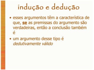 indução e dedução esses argumentos têm a característica de que,  se  as premissas do argumento são verdadeiras, então a conclusão também é um argumento desse tipo é  dedutivamente válido 