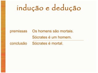 indução e dedução premissas Os homens são mortais. Sócrates é um homem. conclusão Sócrates é mortal. 