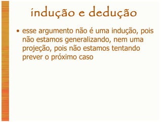indução e dedução esse argumento não é uma indução, pois não estamos generalizando, nem uma projeção, pois não estamos tentando prever o próximo caso 
