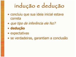 indução e dedução concluiu que sua ideia inicial estava correta  que tipo de inferência ele fez? dedução expectativas se verdadeiras, garantiam a conclusão 