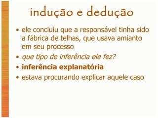 indução e dedução ele concluiu que a responsável tinha sido a fábrica de telhas, que usava amianto em seu processo que tipo de inferência ele fez? inferência explanatória estava procurando explicar aquele caso 