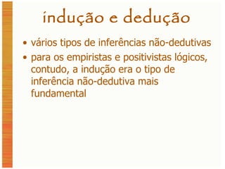 indução e dedução vários tipos de inferências não-dedutivas para os empiristas e positivistas lógicos, contudo, a indução era o tipo de inferência não-dedutiva mais fundamental 