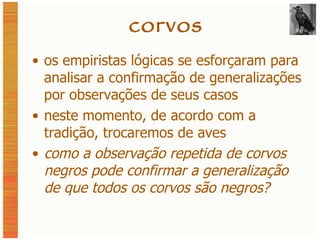 corvos os empiristas lógicas se esforçaram para analisar a confirmação de generalizações por observações de seus casos neste momento, de acordo com a tradição, trocaremos de aves como a observação repetida de corvos negros pode confirmar a generalização de que todos os corvos são negros? 