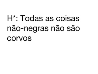 H*: Todas as coisas não-negras não são corvos 