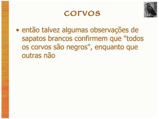 corvos então talvez algumas observações de sapatos brancos confirmem que  "todos os corvos são negros", enquanto que outras não 