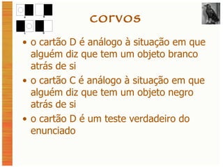 corvos o cartão D é análogo à situação em que alguém diz que tem um objeto branco atrás de si o cartão C é análogo à situação em que alguém diz que tem um objeto negro atrás de si o cartão D é um teste verdadeiro do enunciado 