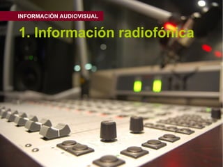 INFORMACIÓN AUDIOVISUAL


1. Información radiofónica
 