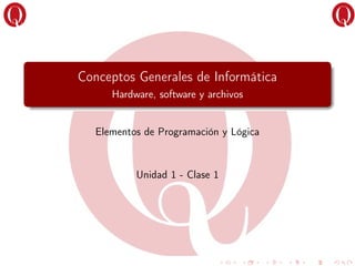 Conceptos Generales de Informática
Hardware, software y archivos
Elementos de Programación y Lógica
Unidad 1 - Clase 1
 