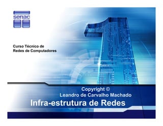 Curso Técnico de
Redes de Computadores




                                Copyright ©
                        Leandro de Carvalho Machado
        Infra-estrutura de Redes
 