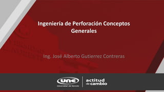 Ingeniería de Perforación Conceptos
Generales
Ing. José Alberto Gutierrez Contreras
 