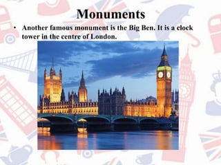 Monuments
• Another famous monument is the Big Ben. It is a clock
tower in the centre of London.
 
