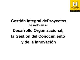 Gestión Integral deProyectos
         basado en el
 Desarrollo Organizacional,
la Gestión del Conocimiento
     y de la Innovación
 
