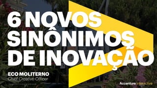 6NOVOS
SINÔNIMOS
DEINOVAÇÃO
Copyright © 2018 Accenture. All rights reserved.
ECOMOLITERNO
Chief Creative Officer
 