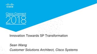 © 2017 Cisco and/or its affiliates. All rights reserved. Cisco Confidential
Innovation Towards SP Transformation
Sean Wang
Customer Solutions Architect, Cisco Systems
 