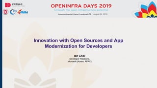 Innovation with Open Sources and App
Modernization for Developers
Ian Choi
Developer Relations,
Microsoft (Korea, APAC)
August 24, 2019
 