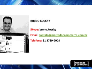 BRENO KOSCKY

Skype: breno.koscky
Email: contato@mercadoecommerce.com.br
Telefone: 31 3789-9008
 