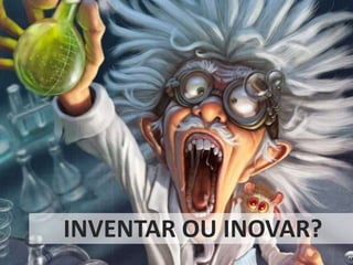 INVENTAR OU INOVAR?
 