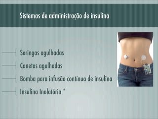 Sistemas de administração de insulina
Seringas agulhadas
Canetas agulhadas
Bomba para infusão contínua de insulina
Insulina Inalatória *
 