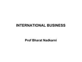 INTERNATIONAL BUSINESS



   Prof Bharat Nadkarni
 