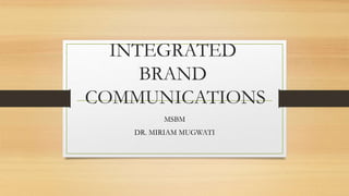 INTEGRATED
BRAND
COMMUNICATIONS
MSBM
DR. MIRIAM MUGWATI
 
