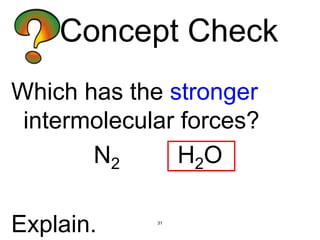 31
Which has the stronger
intermolecular forces?
N2 H2O
Explain.
Concept Check
 