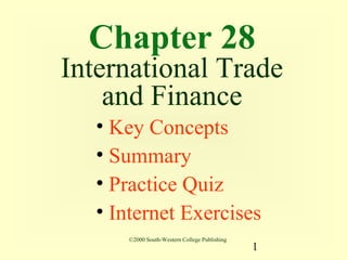 Chapter 28
International Trade
    and Finance
   • Key Concepts
   • Summary
   • Practice Quiz
   • Internet Exercises
      ©2000 South-Western College Publishing
                                               1
 