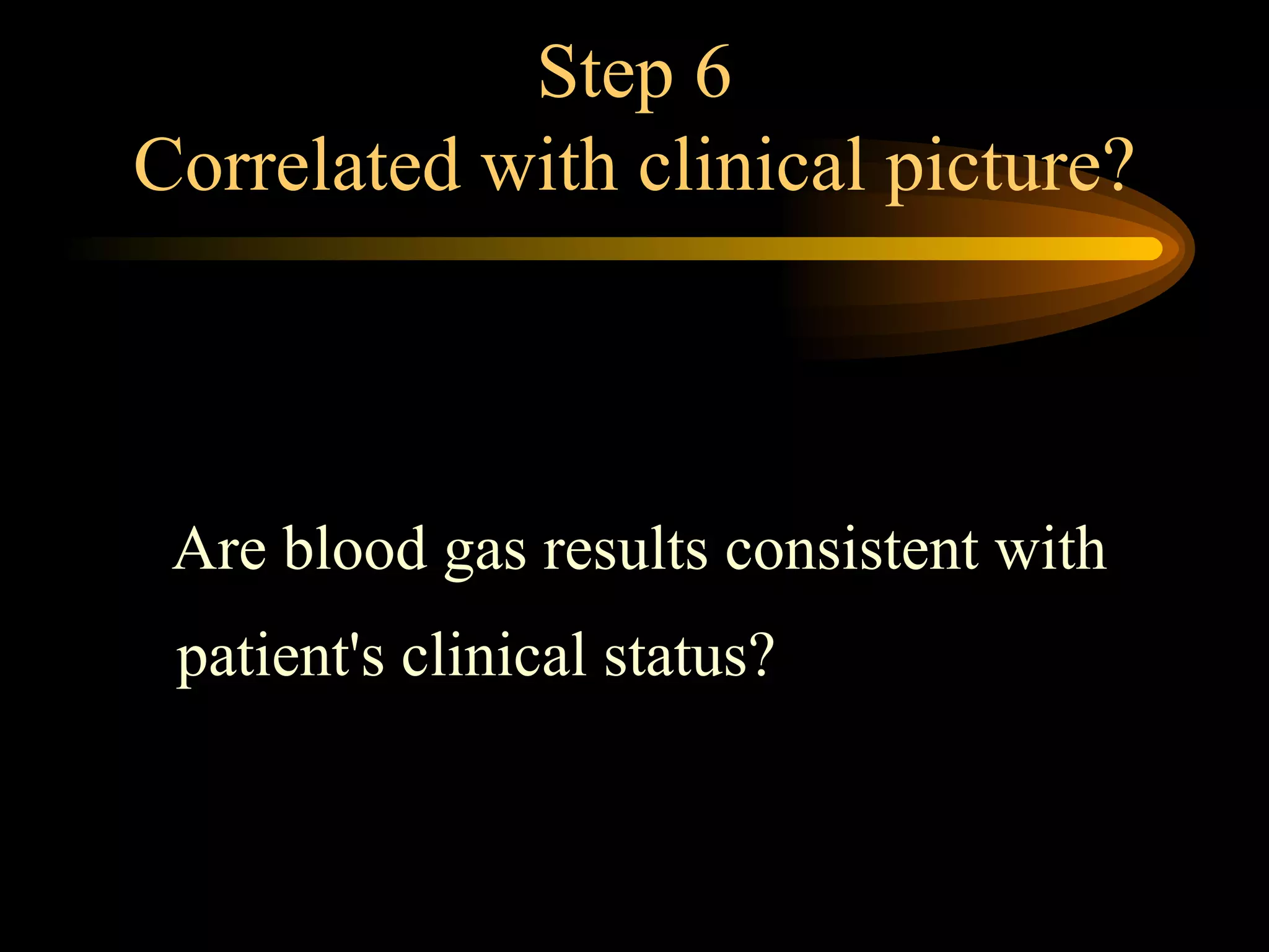 Step 6 Correlated with clinical picture? Are blood gas results consistent with patient's clinical status?   