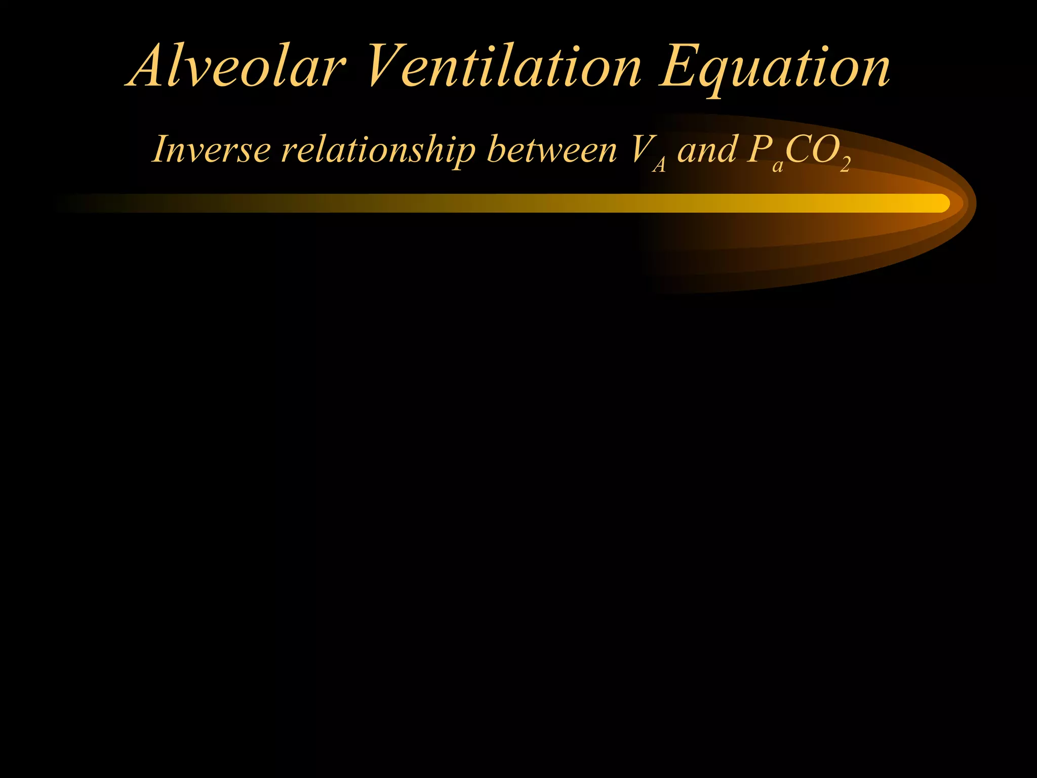 Alveolar Ventilation Equation Inverse relationship between V A  and P a CO 2   