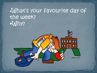 •What’s your favourite day of
the week?
•Why?
 