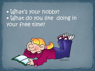 • What’s your hobby?
• What do you like doing in
your free time?
 