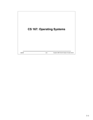 CS 167: Operating Systems




CS 167              I–1   Copyright © 2006 Thomas W. Doeppner. All rights reserved.




                                                                                      I–1
 