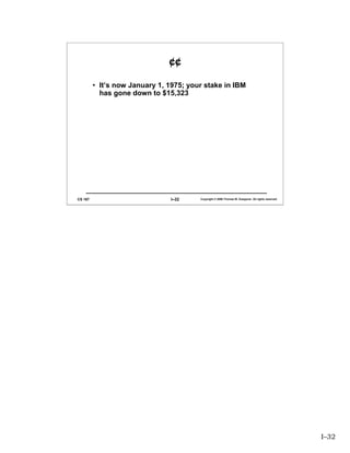 ¢¢

         • It’s now January 1, 1975; your stake in IBM
           has gone down to $15,323




CS 167                          I–32    Copyright © 2006 Thomas W. Doeppner. All rights reserved.




                                                                                                    I–32
 