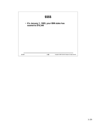 $$$$

         • It’s January 1, 1985; your IBM stake has
           soared to $76,340




CS 167                          I–39    Copyright © 2006 Thomas W. Doeppner. All rights reserved.




                                                                                                    I–39
 