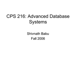 CPS 216: Advanced Database Systems Shivnath Babu Fall 2006 